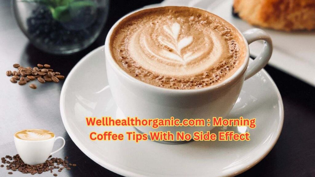 WellHealthOrganic.com Morning Coffee Tips with No Side Effect